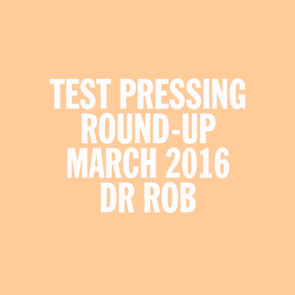 Test Pressing, Dr Rob, Mix, March 2016, Round Up