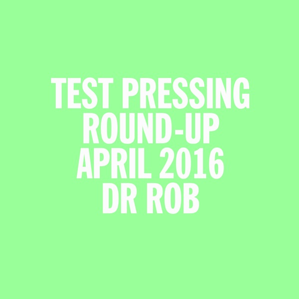 Dr Rob, Test Pressing, April 2016, Round Up