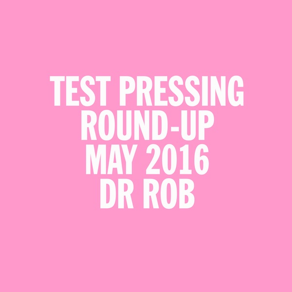 Test Pressing, Mix, Dr Rob, May, 2016, Round Up